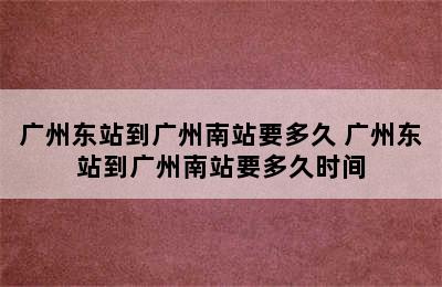 广州东站到广州南站要多久 广州东站到广州南站要多久时间